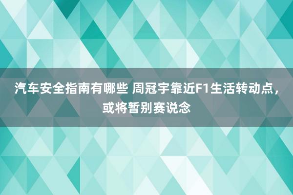 汽车安全指南有哪些 周冠宇靠近F1生活转动点，或将暂别赛说念