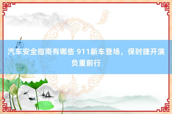 汽车安全指南有哪些 911新车登场，保时捷开演负重前行