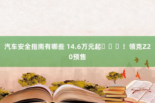 汽车安全指南有哪些 14.6万元起​​​！领克Z20预售