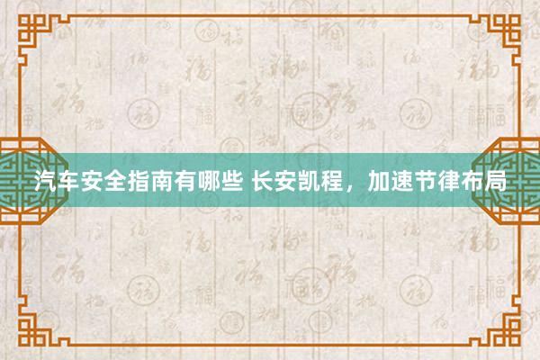 汽车安全指南有哪些 长安凯程，加速节律布局