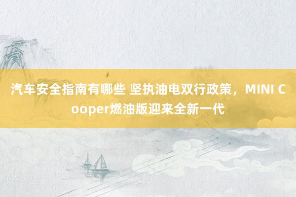 汽车安全指南有哪些 坚执油电双行政策，MINI Cooper燃油版迎来全新一代