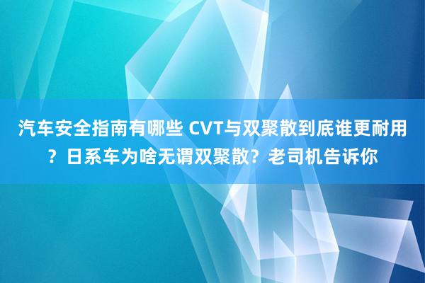 汽车安全指南有哪些 CVT与双聚散到底谁更耐用？日系车为啥无谓双聚散？老司机告诉你