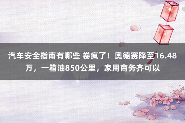 汽车安全指南有哪些 卷疯了！奥德赛降至16.48万，一箱油850公里，家用商务齐可以