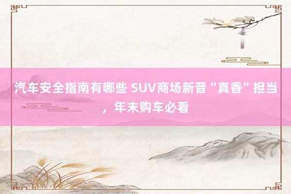 汽车安全指南有哪些 SUV商场新晋“真香”担当，年末购车必看