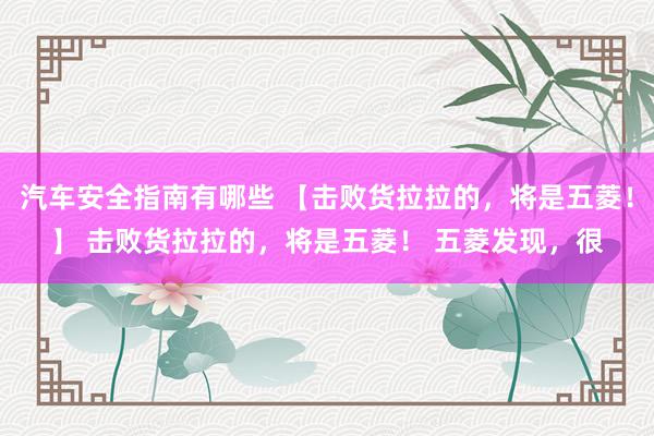 汽车安全指南有哪些 【击败货拉拉的，将是五菱！】 击败货拉拉的，将是五菱！ 五菱发现，很