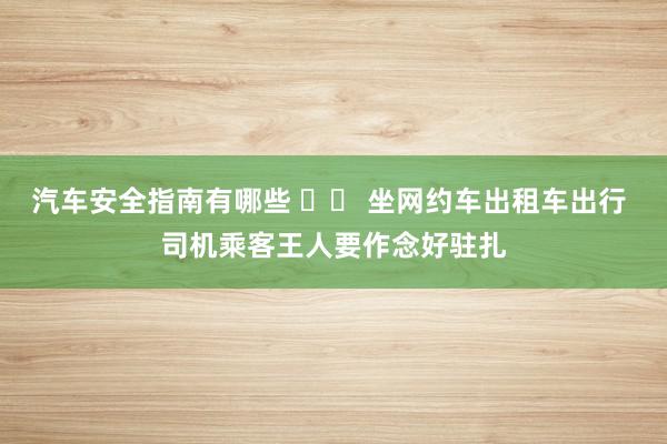 汽车安全指南有哪些 		 坐网约车出租车出行 司机乘客王人要作念好驻扎