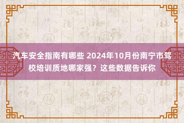 汽车安全指南有哪些 2024年10月份南宁市驾校培训质地哪家强？这些数据告诉你