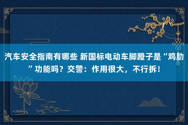 汽车安全指南有哪些 新国标电动车脚蹬子是“鸡肋”功能吗？交警：作用很大，不行拆！