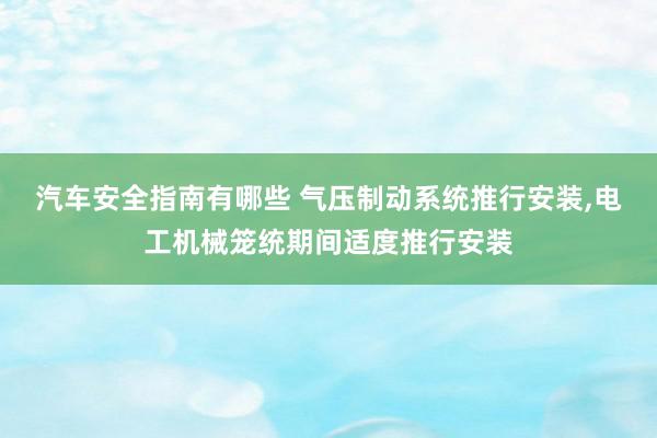 汽车安全指南有哪些 气压制动系统推行安装,电工机械笼统期间适度推行安装