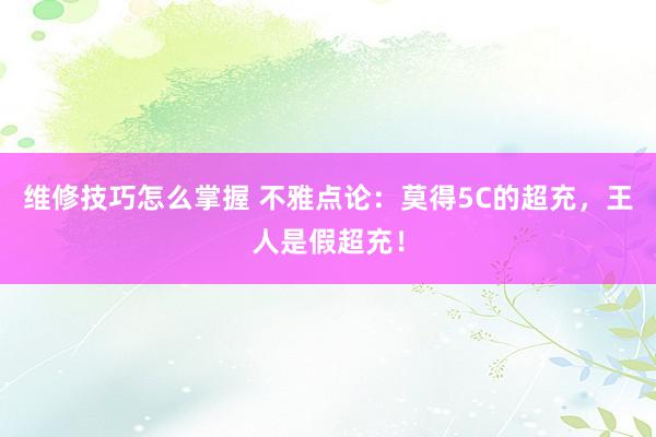 维修技巧怎么掌握 不雅点论：莫得5C的超充，王人是假超充！