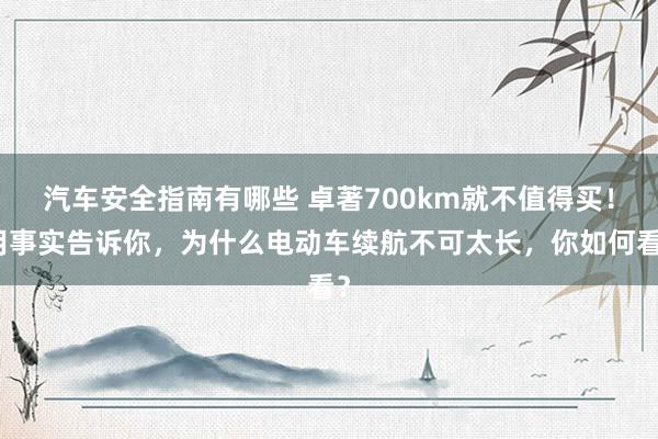 汽车安全指南有哪些 卓著700km就不值得买！用事实告诉你，为什么电动车续航不可太长，你如何看？