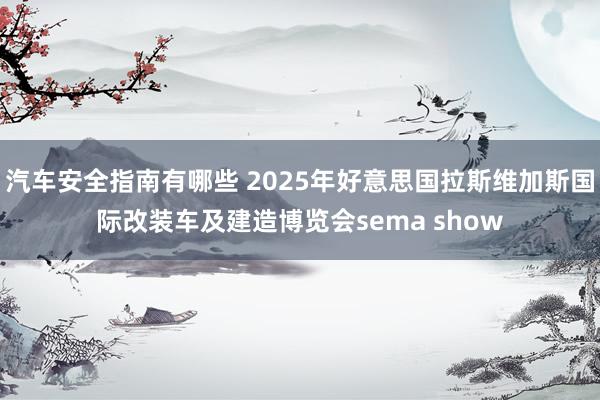 汽车安全指南有哪些 2025年好意思国拉斯维加斯国际改装车及建造博览会sema show