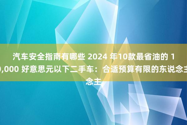 汽车安全指南有哪些 2024 年10款最省油的 10,000 好意思元以下二手车：合适预算有限的东说念主