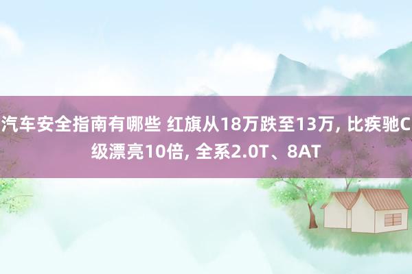 汽车安全指南有哪些 红旗从18万跌至13万, 比疾驰C级漂亮10倍, 全系2.0T、8AT