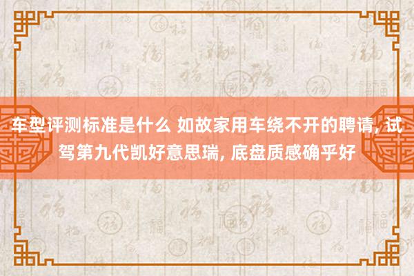 车型评测标准是什么 如故家用车绕不开的聘请, 试驾第九代凯好意思瑞, 底盘质感确乎好