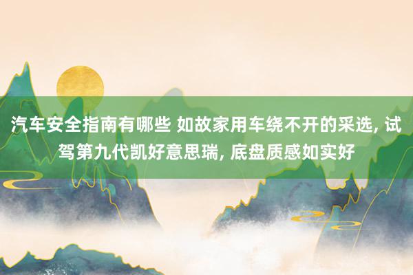 汽车安全指南有哪些 如故家用车绕不开的采选, 试驾第九代凯好意思瑞, 底盘质感如实好