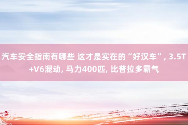 汽车安全指南有哪些 这才是实在的“好汉车”, 3.5T+V6混动, 马力400匹, 比普拉多霸气