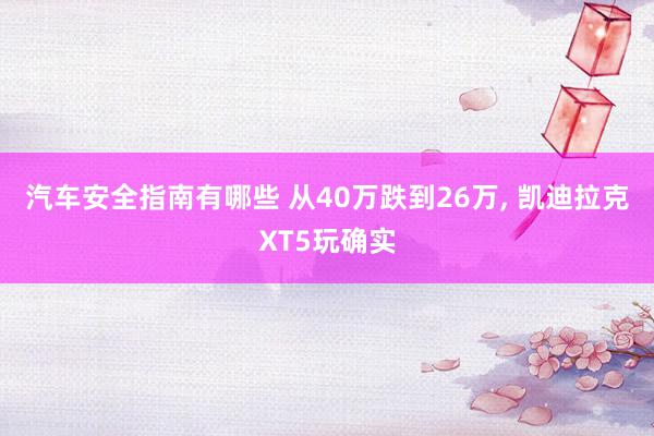 汽车安全指南有哪些 从40万跌到26万, 凯迪拉克XT5玩确实