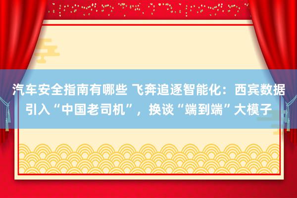 汽车安全指南有哪些 飞奔追逐智能化：西宾数据引入“中国老司机”，换谈“端到端”大模子