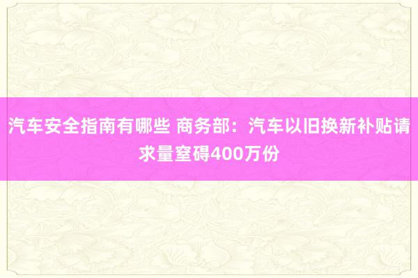 汽车安全指南有哪些 商务部：汽车以旧换新补贴请求量窒碍400万份