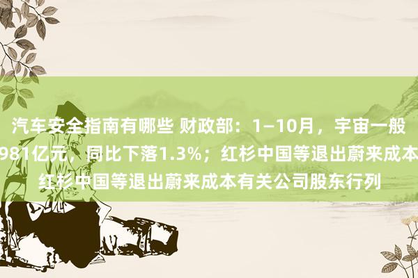 汽车安全指南有哪些 财政部：1—10月，宇宙一般寰球预算收入184981亿元，同比下落1.3%；红杉中国等退出蔚来成本有关公司股东行列