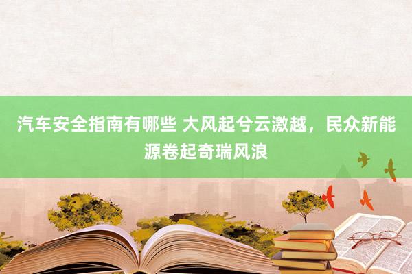 汽车安全指南有哪些 大风起兮云激越，民众新能源卷起奇瑞风浪