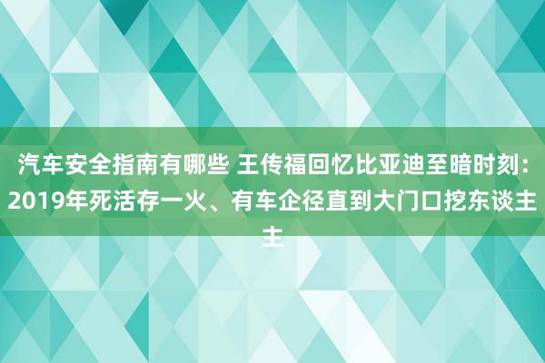 汽车安全指南有哪些 王传福回忆比亚迪至暗时刻：2019年死活存一火、有车企径直到大门口挖东谈主