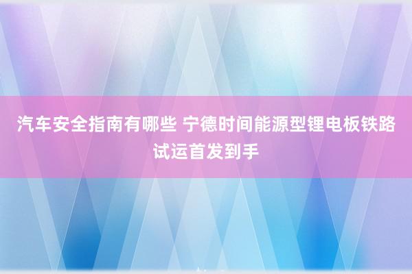 汽车安全指南有哪些 宁德时间能源型锂电板铁路试运首发到手