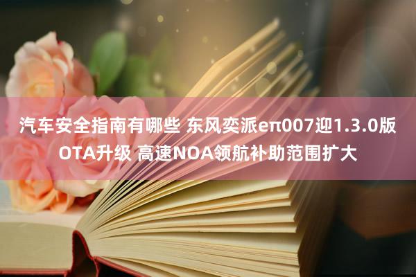 汽车安全指南有哪些 东风奕派eπ007迎1.3.0版OTA升级 高速NOA领航补助范围扩大