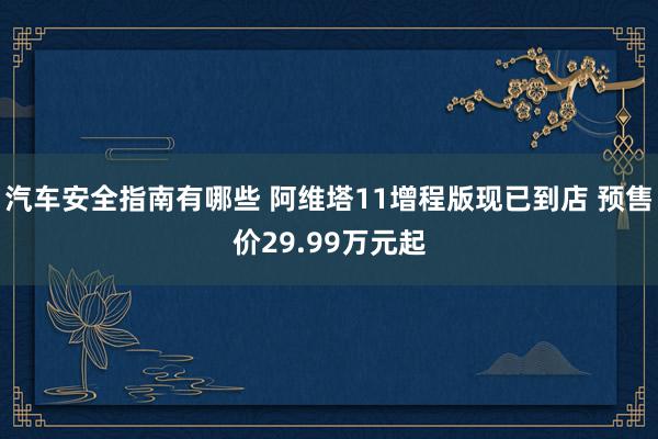 汽车安全指南有哪些 阿维塔11增程版现已到店 预售价29.99万元起