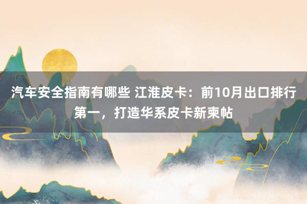 汽车安全指南有哪些 江淮皮卡：前10月出口排行第一，打造华系皮卡新柬帖